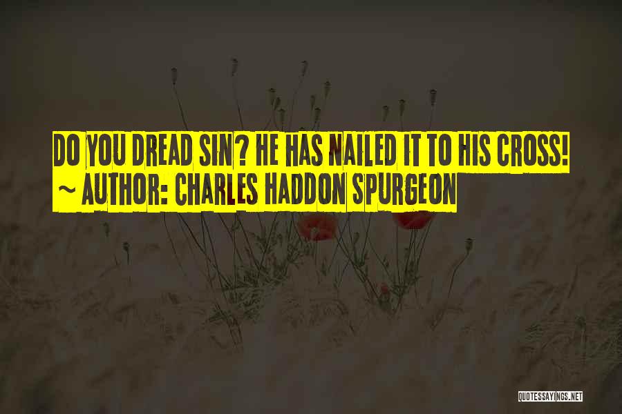 Charles Haddon Spurgeon Quotes: Do You Dread Sin? He Has Nailed It To His Cross!