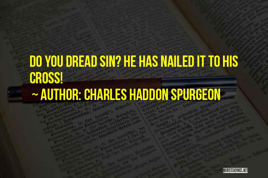 Charles Haddon Spurgeon Quotes: Do You Dread Sin? He Has Nailed It To His Cross!