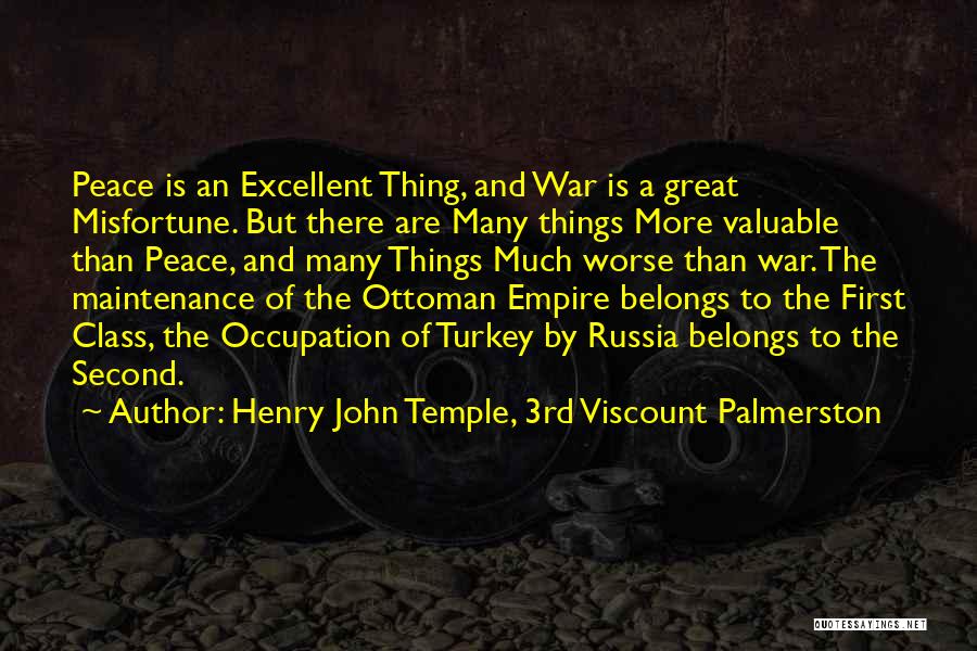 Henry John Temple, 3rd Viscount Palmerston Quotes: Peace Is An Excellent Thing, And War Is A Great Misfortune. But There Are Many Things More Valuable Than Peace,