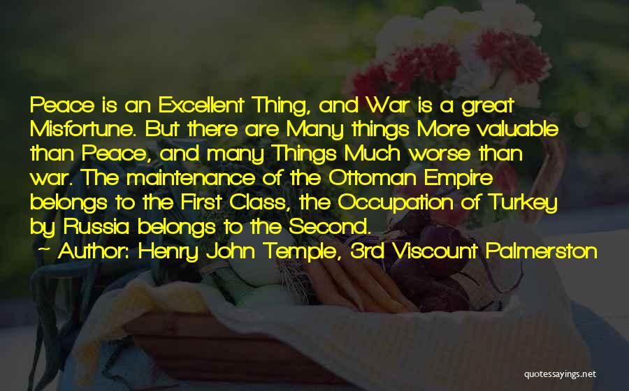 Henry John Temple, 3rd Viscount Palmerston Quotes: Peace Is An Excellent Thing, And War Is A Great Misfortune. But There Are Many Things More Valuable Than Peace,