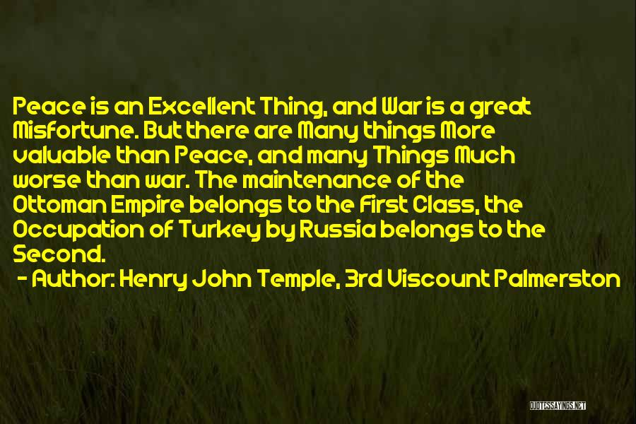 Henry John Temple, 3rd Viscount Palmerston Quotes: Peace Is An Excellent Thing, And War Is A Great Misfortune. But There Are Many Things More Valuable Than Peace,