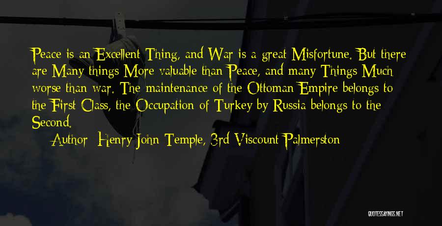 Henry John Temple, 3rd Viscount Palmerston Quotes: Peace Is An Excellent Thing, And War Is A Great Misfortune. But There Are Many Things More Valuable Than Peace,