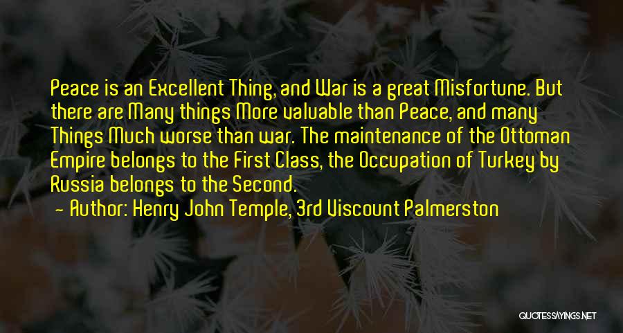 Henry John Temple, 3rd Viscount Palmerston Quotes: Peace Is An Excellent Thing, And War Is A Great Misfortune. But There Are Many Things More Valuable Than Peace,