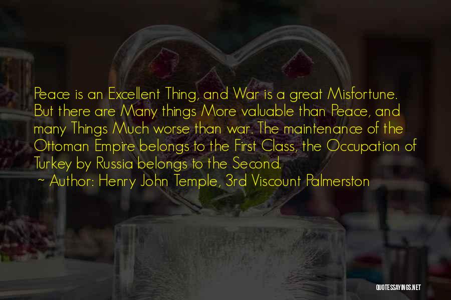 Henry John Temple, 3rd Viscount Palmerston Quotes: Peace Is An Excellent Thing, And War Is A Great Misfortune. But There Are Many Things More Valuable Than Peace,