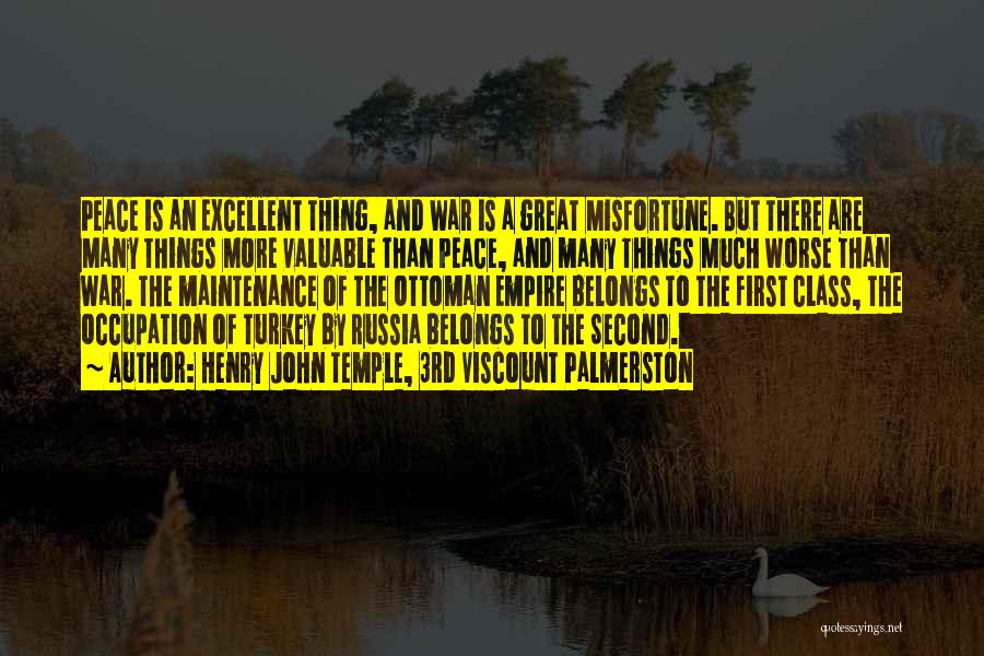 Henry John Temple, 3rd Viscount Palmerston Quotes: Peace Is An Excellent Thing, And War Is A Great Misfortune. But There Are Many Things More Valuable Than Peace,