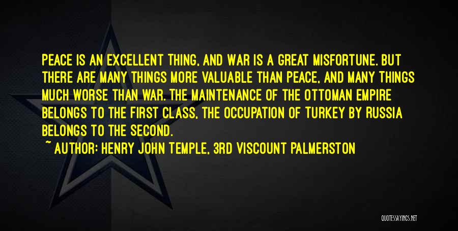 Henry John Temple, 3rd Viscount Palmerston Quotes: Peace Is An Excellent Thing, And War Is A Great Misfortune. But There Are Many Things More Valuable Than Peace,