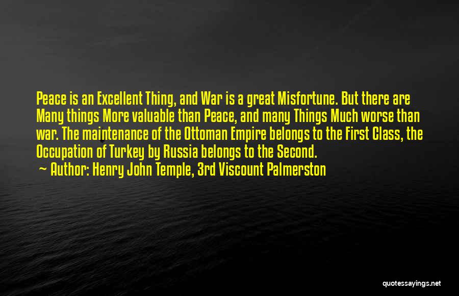 Henry John Temple, 3rd Viscount Palmerston Quotes: Peace Is An Excellent Thing, And War Is A Great Misfortune. But There Are Many Things More Valuable Than Peace,