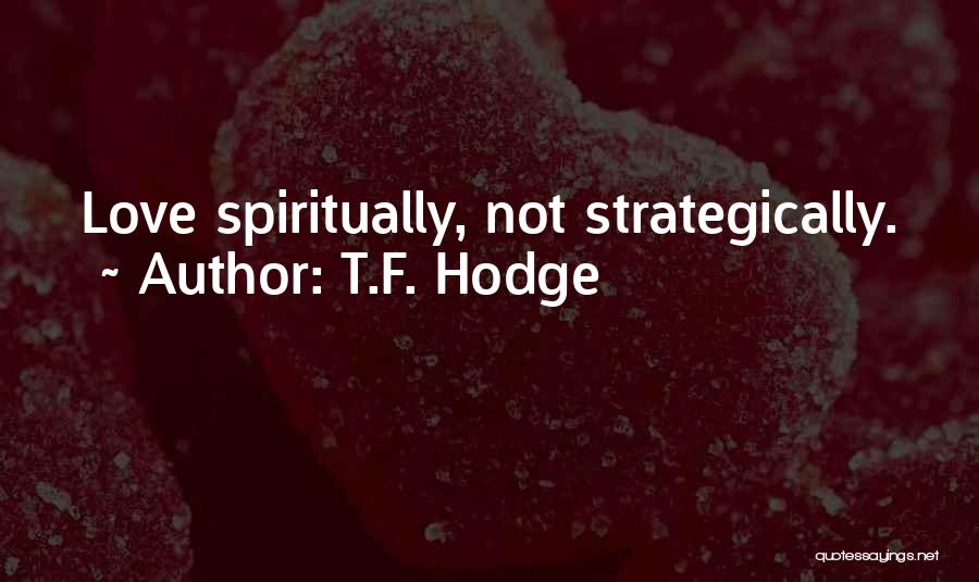 T.F. Hodge Quotes: Love Spiritually, Not Strategically.