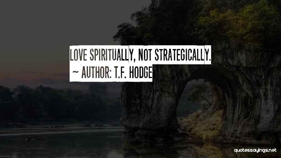 T.F. Hodge Quotes: Love Spiritually, Not Strategically.