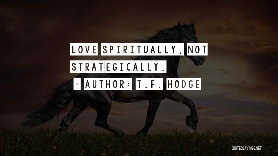 T.F. Hodge Quotes: Love Spiritually, Not Strategically.