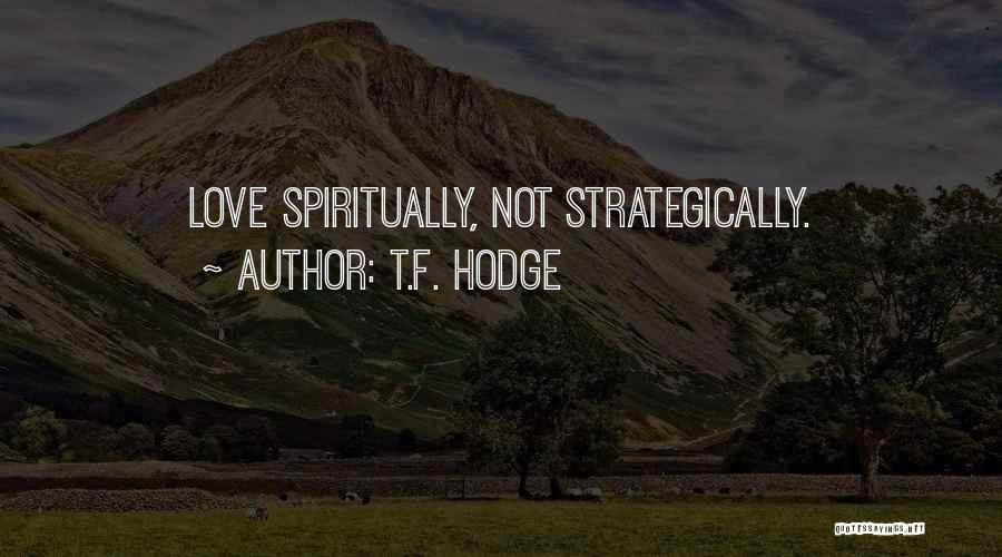 T.F. Hodge Quotes: Love Spiritually, Not Strategically.