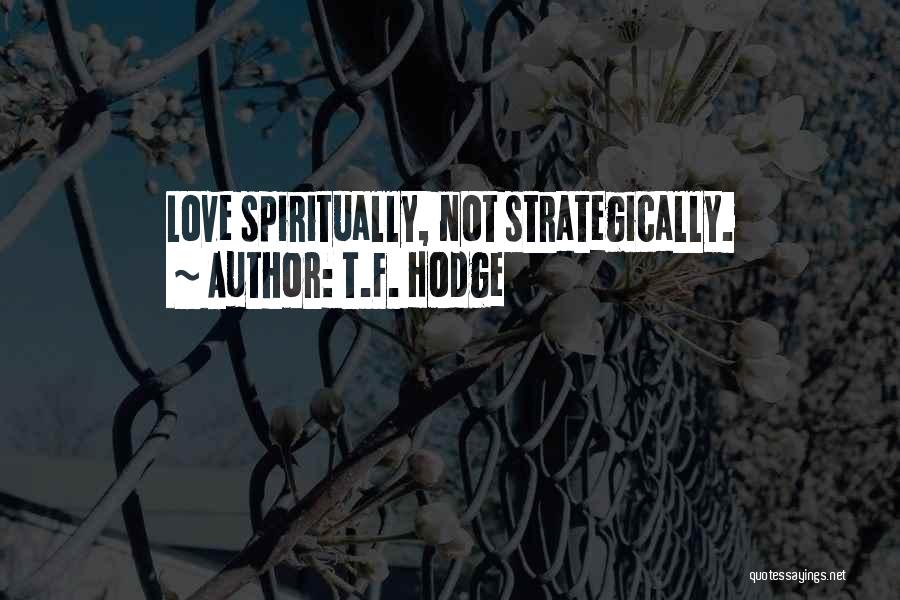 T.F. Hodge Quotes: Love Spiritually, Not Strategically.