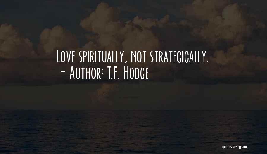 T.F. Hodge Quotes: Love Spiritually, Not Strategically.