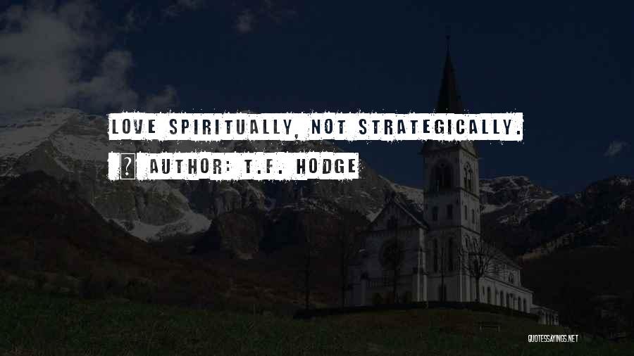 T.F. Hodge Quotes: Love Spiritually, Not Strategically.