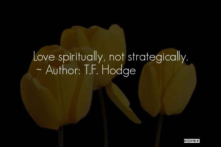 T.F. Hodge Quotes: Love Spiritually, Not Strategically.