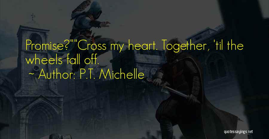 P.T. Michelle Quotes: Promise?cross My Heart. Together, 'til The Wheels Fall Off.
