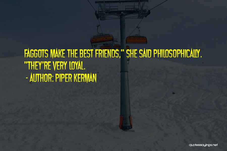 Piper Kerman Quotes: Faggots Make The Best Friends, She Said Philosophically. They're Very Loyal.