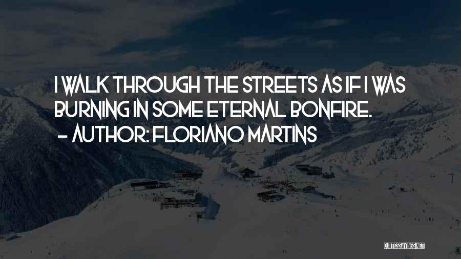 Floriano Martins Quotes: I Walk Through The Streets As If I Was Burning In Some Eternal Bonfire.
