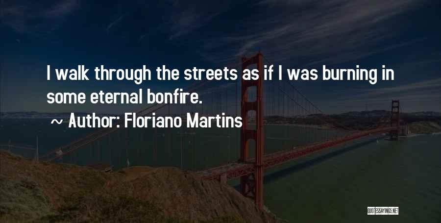 Floriano Martins Quotes: I Walk Through The Streets As If I Was Burning In Some Eternal Bonfire.
