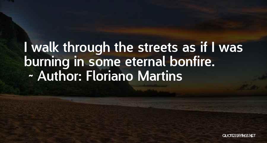 Floriano Martins Quotes: I Walk Through The Streets As If I Was Burning In Some Eternal Bonfire.
