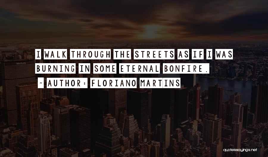 Floriano Martins Quotes: I Walk Through The Streets As If I Was Burning In Some Eternal Bonfire.