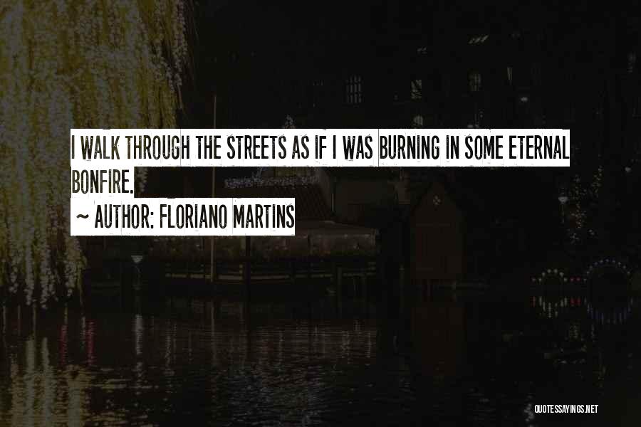 Floriano Martins Quotes: I Walk Through The Streets As If I Was Burning In Some Eternal Bonfire.