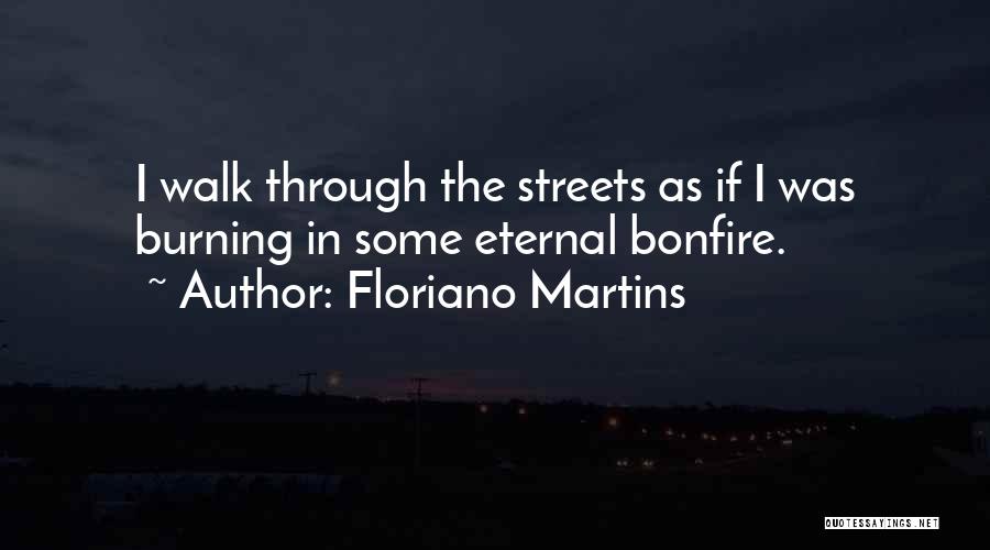 Floriano Martins Quotes: I Walk Through The Streets As If I Was Burning In Some Eternal Bonfire.