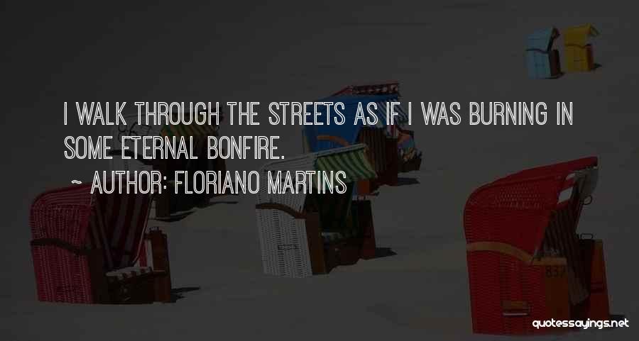 Floriano Martins Quotes: I Walk Through The Streets As If I Was Burning In Some Eternal Bonfire.