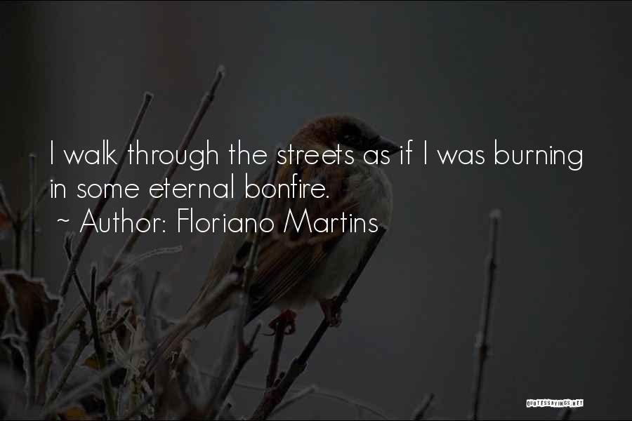 Floriano Martins Quotes: I Walk Through The Streets As If I Was Burning In Some Eternal Bonfire.