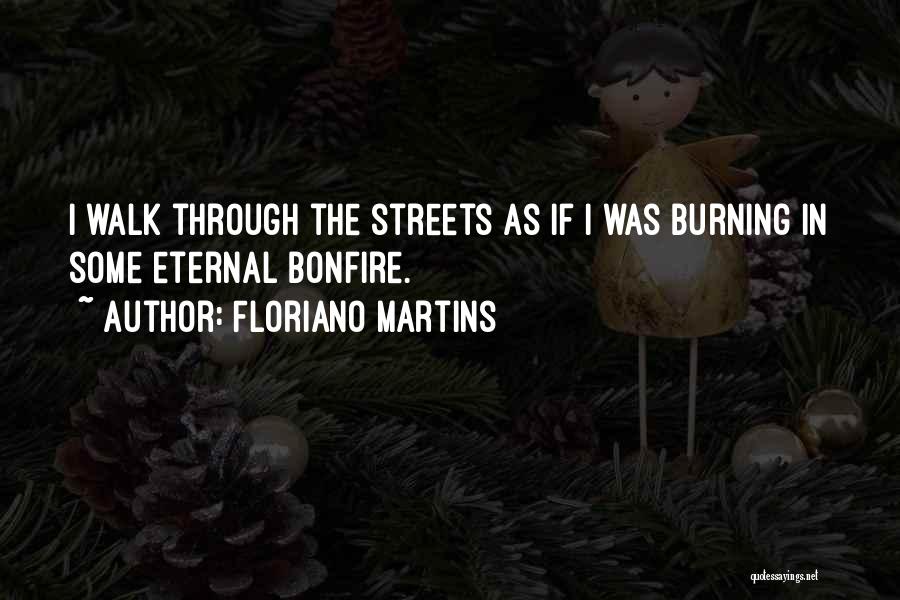 Floriano Martins Quotes: I Walk Through The Streets As If I Was Burning In Some Eternal Bonfire.