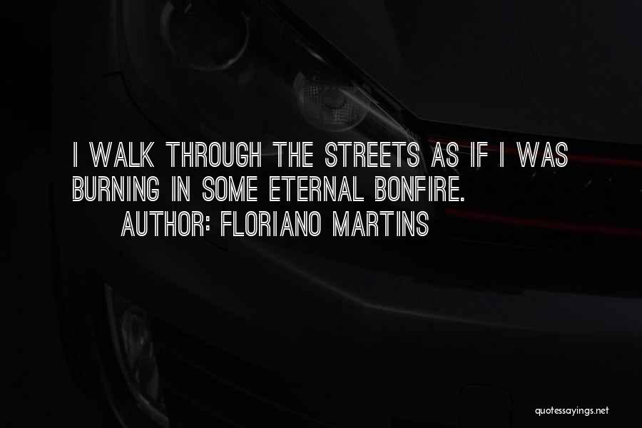 Floriano Martins Quotes: I Walk Through The Streets As If I Was Burning In Some Eternal Bonfire.