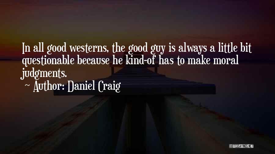 Daniel Craig Quotes: In All Good Westerns, The Good Guy Is Always A Little Bit Questionable Because He Kind-of Has To Make Moral