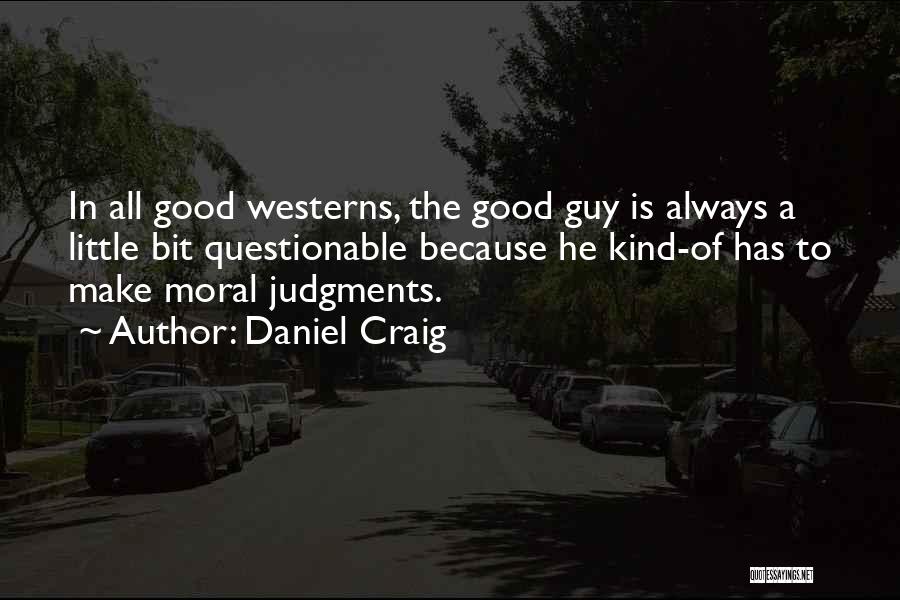 Daniel Craig Quotes: In All Good Westerns, The Good Guy Is Always A Little Bit Questionable Because He Kind-of Has To Make Moral