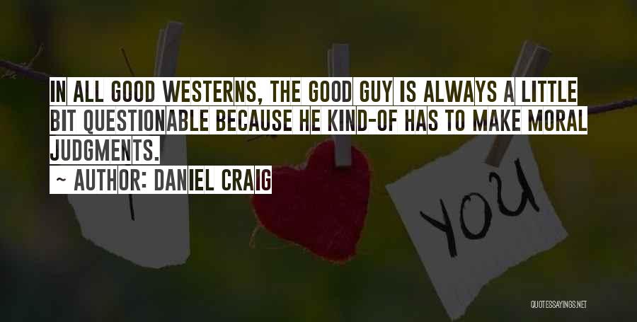 Daniel Craig Quotes: In All Good Westerns, The Good Guy Is Always A Little Bit Questionable Because He Kind-of Has To Make Moral