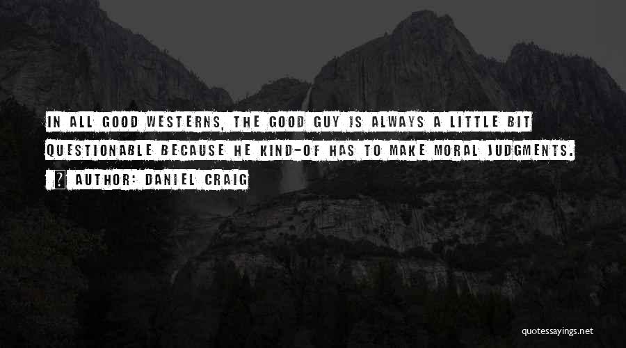 Daniel Craig Quotes: In All Good Westerns, The Good Guy Is Always A Little Bit Questionable Because He Kind-of Has To Make Moral