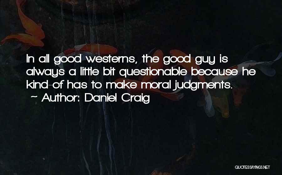 Daniel Craig Quotes: In All Good Westerns, The Good Guy Is Always A Little Bit Questionable Because He Kind-of Has To Make Moral