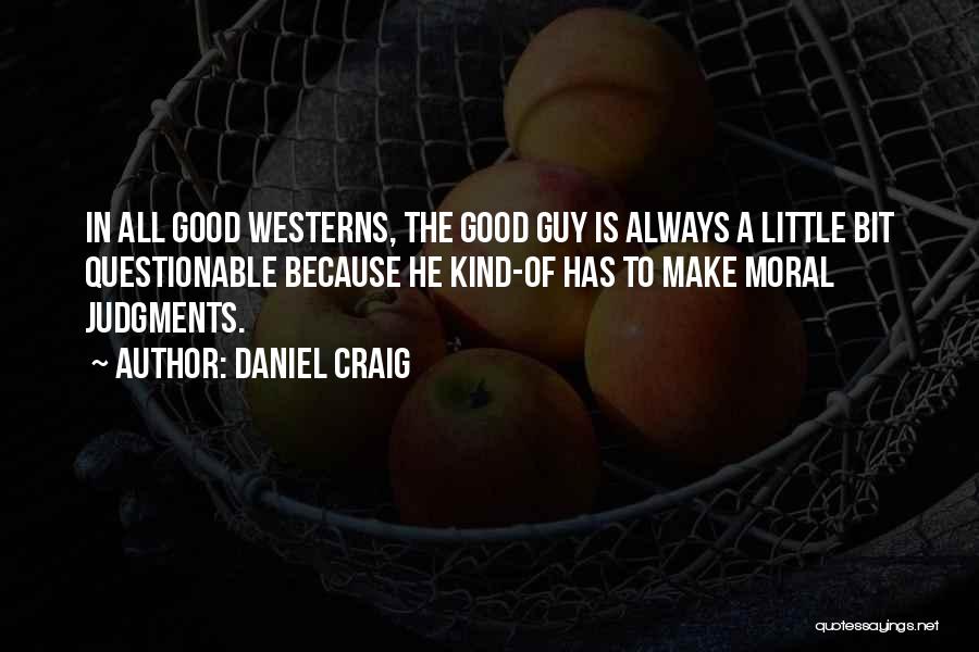 Daniel Craig Quotes: In All Good Westerns, The Good Guy Is Always A Little Bit Questionable Because He Kind-of Has To Make Moral