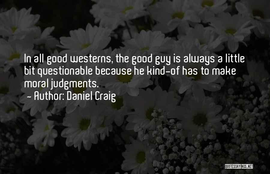 Daniel Craig Quotes: In All Good Westerns, The Good Guy Is Always A Little Bit Questionable Because He Kind-of Has To Make Moral
