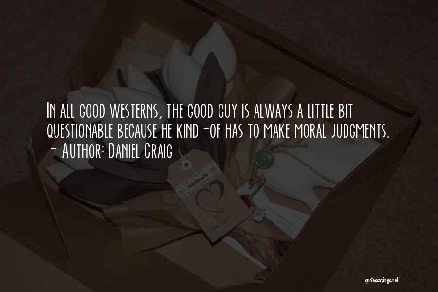 Daniel Craig Quotes: In All Good Westerns, The Good Guy Is Always A Little Bit Questionable Because He Kind-of Has To Make Moral