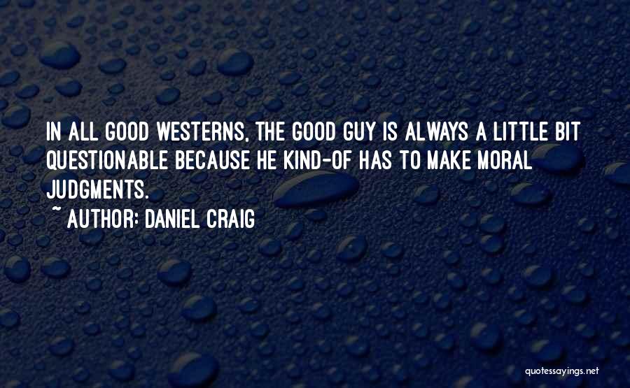 Daniel Craig Quotes: In All Good Westerns, The Good Guy Is Always A Little Bit Questionable Because He Kind-of Has To Make Moral