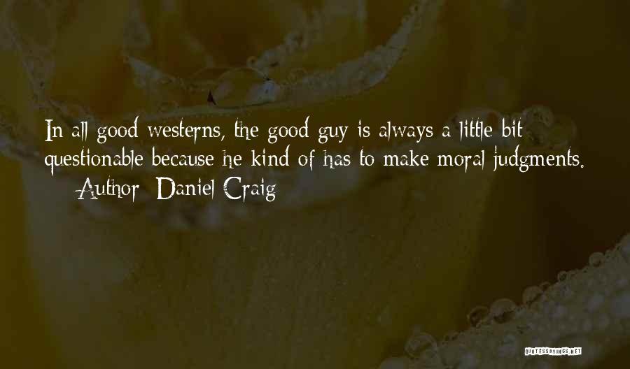 Daniel Craig Quotes: In All Good Westerns, The Good Guy Is Always A Little Bit Questionable Because He Kind-of Has To Make Moral