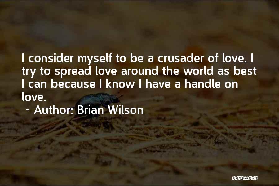 Brian Wilson Quotes: I Consider Myself To Be A Crusader Of Love. I Try To Spread Love Around The World As Best I