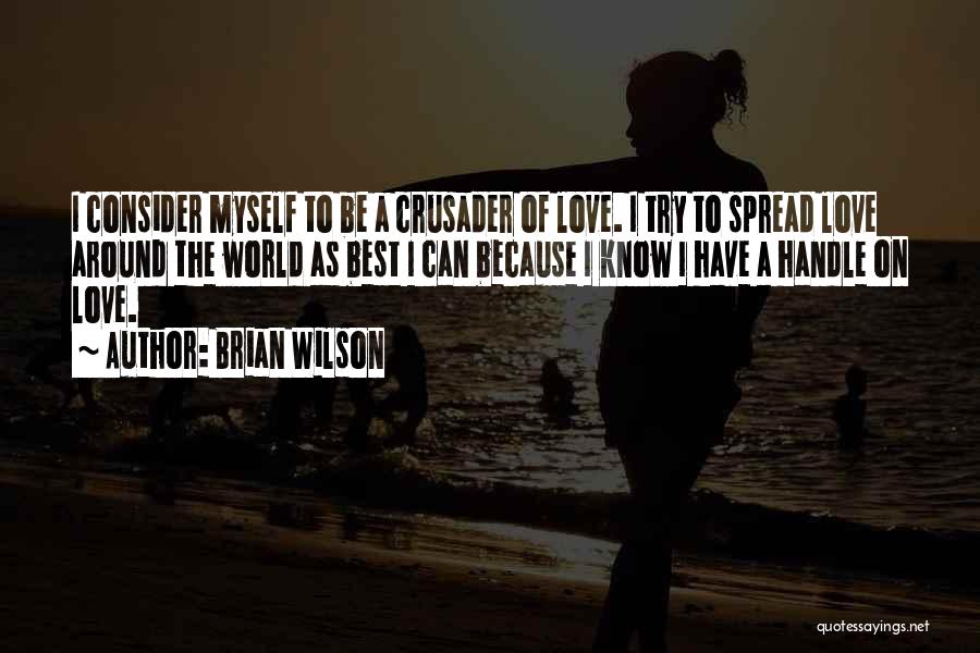 Brian Wilson Quotes: I Consider Myself To Be A Crusader Of Love. I Try To Spread Love Around The World As Best I