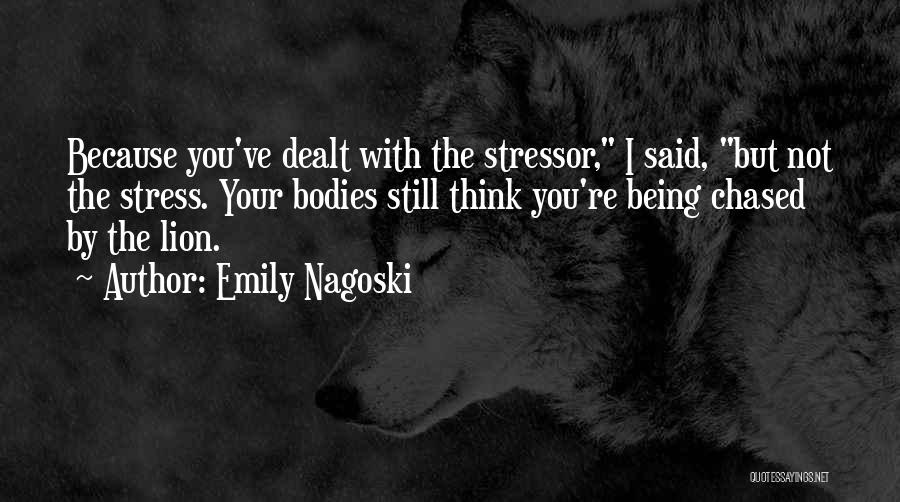 Emily Nagoski Quotes: Because You've Dealt With The Stressor, I Said, But Not The Stress. Your Bodies Still Think You're Being Chased By