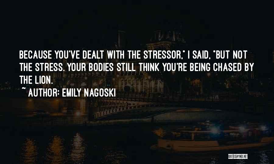 Emily Nagoski Quotes: Because You've Dealt With The Stressor, I Said, But Not The Stress. Your Bodies Still Think You're Being Chased By