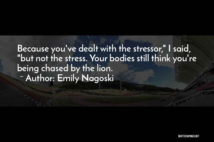 Emily Nagoski Quotes: Because You've Dealt With The Stressor, I Said, But Not The Stress. Your Bodies Still Think You're Being Chased By