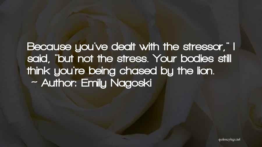 Emily Nagoski Quotes: Because You've Dealt With The Stressor, I Said, But Not The Stress. Your Bodies Still Think You're Being Chased By