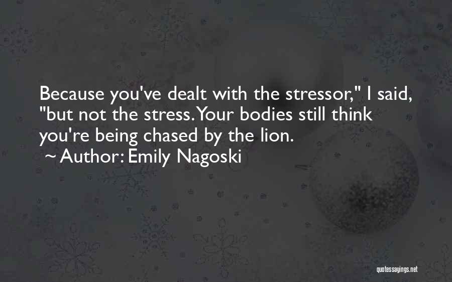 Emily Nagoski Quotes: Because You've Dealt With The Stressor, I Said, But Not The Stress. Your Bodies Still Think You're Being Chased By