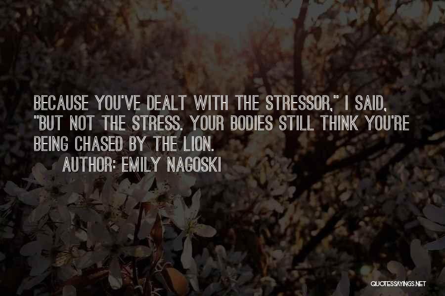 Emily Nagoski Quotes: Because You've Dealt With The Stressor, I Said, But Not The Stress. Your Bodies Still Think You're Being Chased By