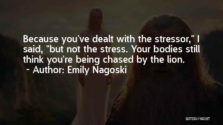 Emily Nagoski Quotes: Because You've Dealt With The Stressor, I Said, But Not The Stress. Your Bodies Still Think You're Being Chased By
